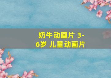 奶牛动画片 3-6岁 儿童动画片